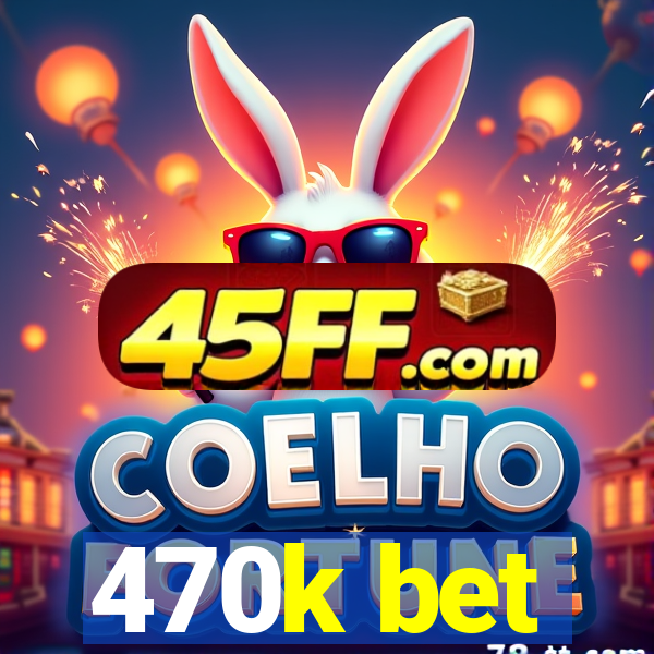 470k bet